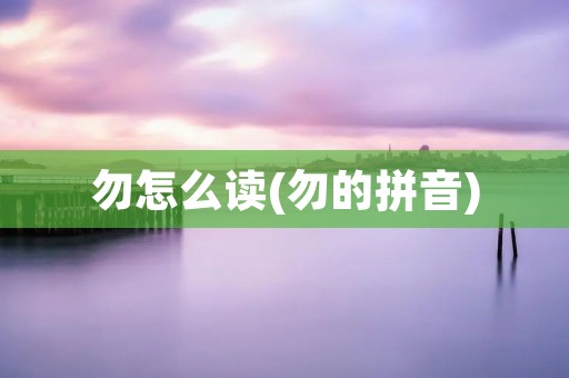 勿怎么读(勿的拼音)