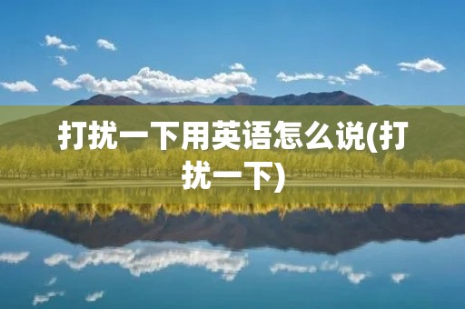 打扰一下用英语怎么说(打扰一下)