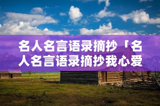 名人名言语录摘抄「名人名言语录摘抄我心爱的某物」