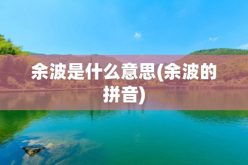 余波是什么意思(余波的拼音)