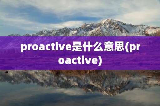 proactive是什么意思(proactive)