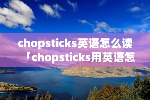 chopsticks英语怎么读「chopsticks用英语怎么念」