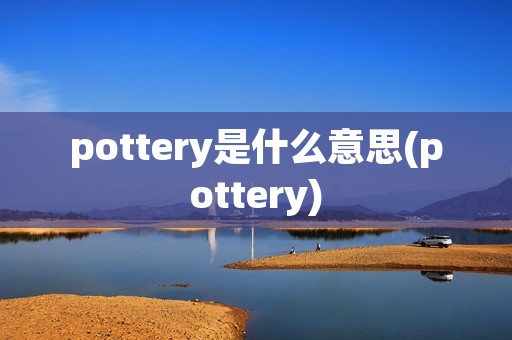 pottery是什么意思(pottery)