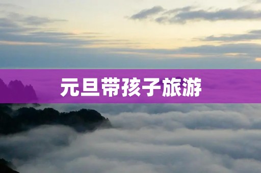 元旦带孩子旅游