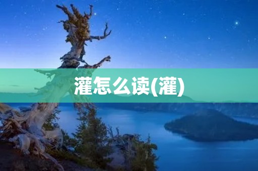 灌怎么读(灌)