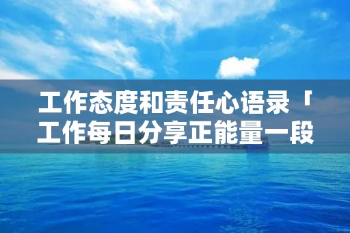 工作态度和责任心语录「工作每日分享正能量一段话」