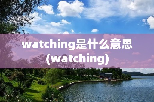 watching是什么意思(watching)