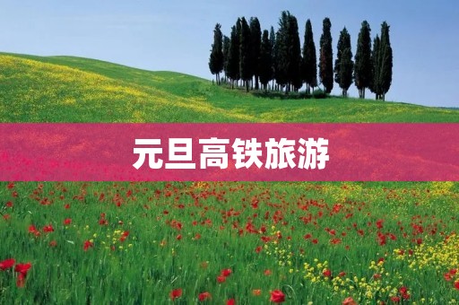 元旦高铁旅游