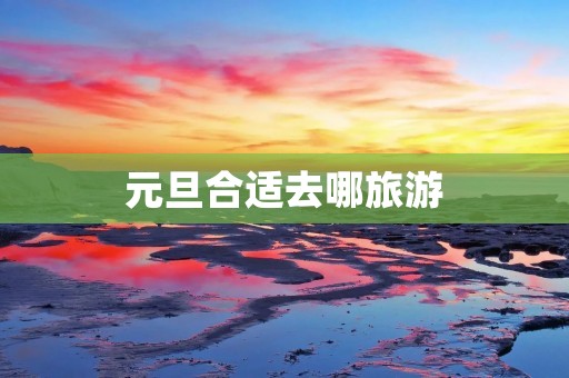 元旦合适去哪旅游
