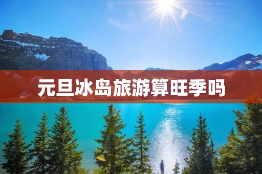 元旦冰岛旅游算旺季吗