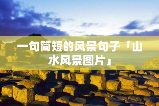 一句简短的风景句子「山水风景图片」