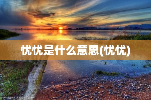 忧忧是什么意思(忧忧)