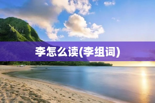李怎么读(李组词)