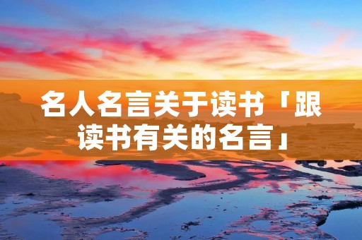 名人名言关于读书「跟读书有关的名言」