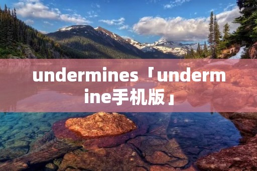 undermines「undermine手机版」 undermines「undermine手机版」