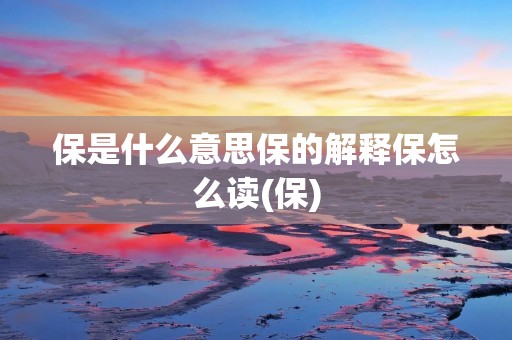 保是什么意思保的解释保怎么读(保)
