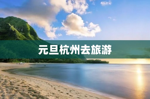 元旦杭州去旅游