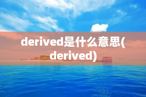 derived是什么意思(derived)