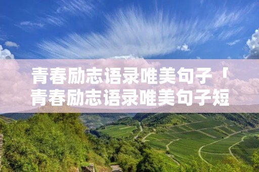 青春励志语录唯美句子「青春励志语录唯美句子短句」