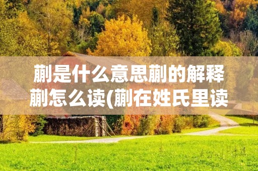 蒯是什么意思蒯的解释蒯怎么读(蒯在姓氏里读什么)
