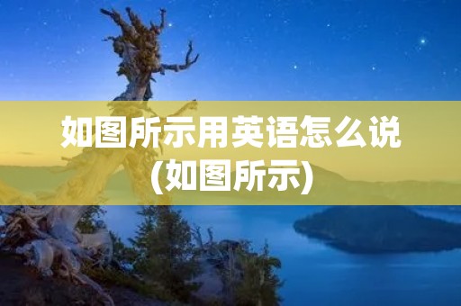 如图所示用英语怎么说(如图所示)