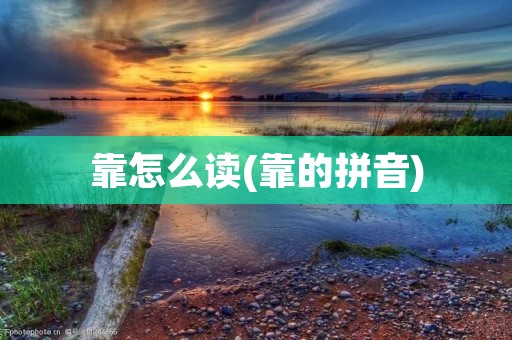靠怎么读(靠的拼音)