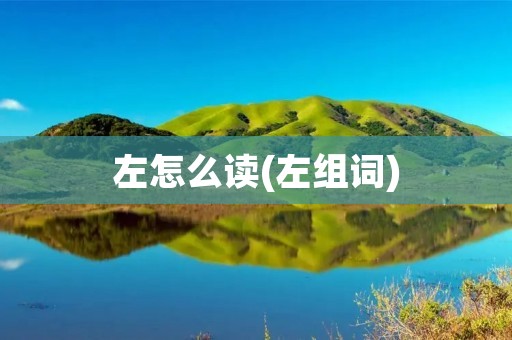 左怎么读(左组词)