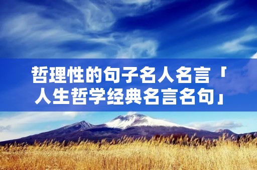 哲理性的句子名人名言「人生哲学经典名言名句」