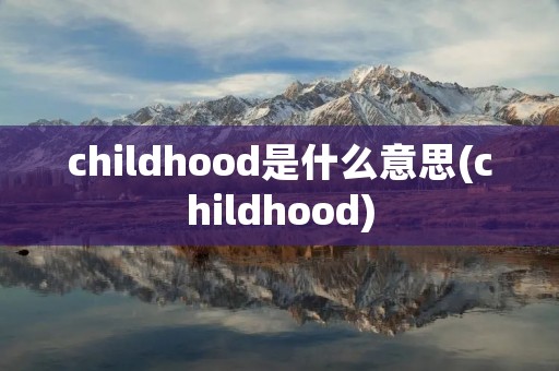 childhood是什么意思(childhood)