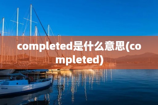 completed是什么意思(completed)
