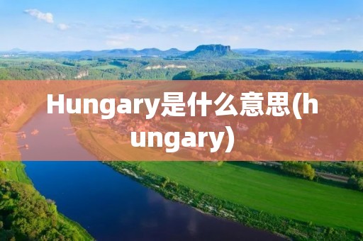 Hungary是什么意思(hungary)