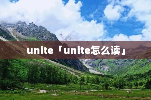 unite「unite怎么读」