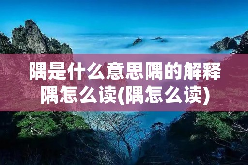 隅是什么意思隅的解释隅怎么读(隅怎么读)