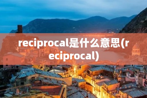 reciprocal是什么意思(reciprocal)