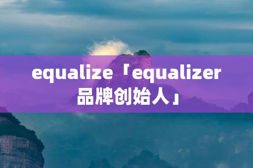 equalize「equalizer品牌创始人」 equalize「equalizer品牌创始人」
