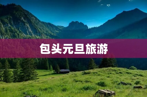 包头元旦旅游