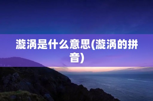 漩涡是什么意思(漩涡的拼音)