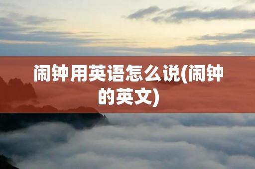 闹钟用英语怎么说(闹钟的英文)