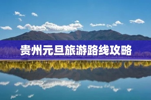 贵州元旦旅游路线攻略