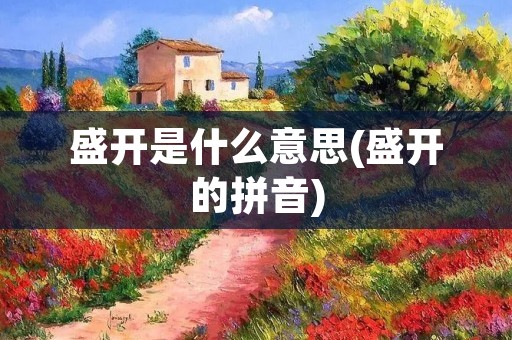盛开是什么意思(盛开的拼音)