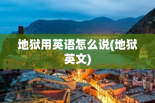 地狱用英语怎么说(地狱英文)