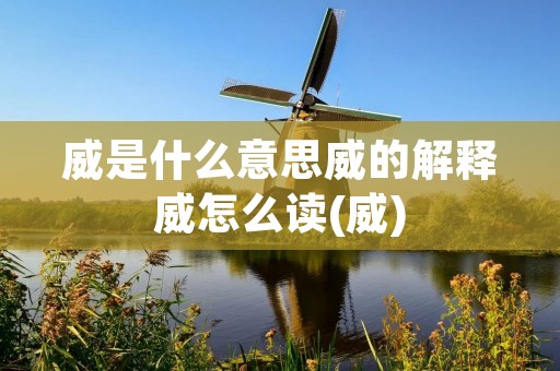 威是什么意思威的解释威怎么读(威)