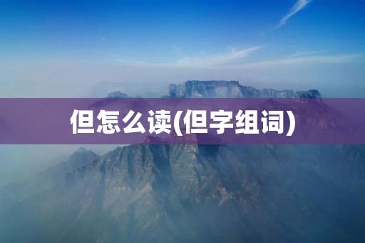 但怎么读(但字组词)