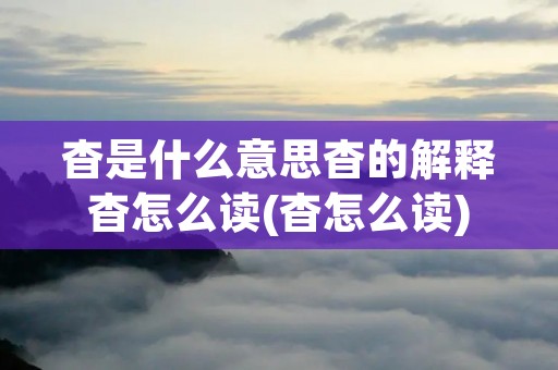 杳是什么意思杳的解释杳怎么读(杳怎么读)
