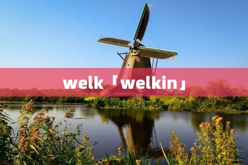 welk「welkin」 welk「welkin」