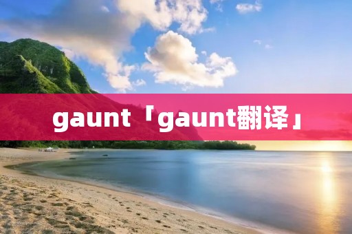 gaunt「gaunt翻译」 gaunt「gaunt翻译」