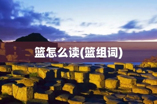 篮怎么读(篮组词) 篮怎么读(篮组词)