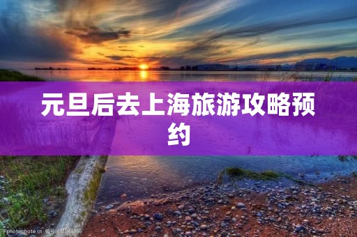 元旦后去上海旅游攻略预约