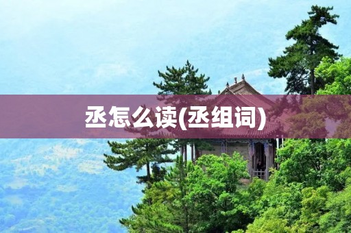 丞怎么读(丞组词) 丞怎么读(丞组词)