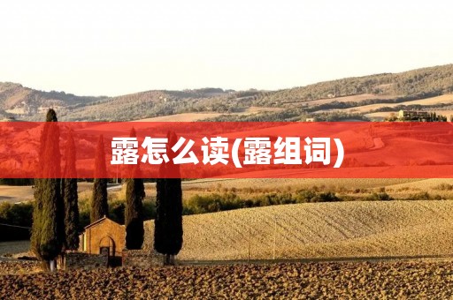 露怎么读(露组词) 露怎么读(露组词)